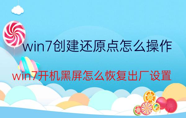 win7创建还原点怎么操作 win7开机黑屏怎么恢复出厂设置？